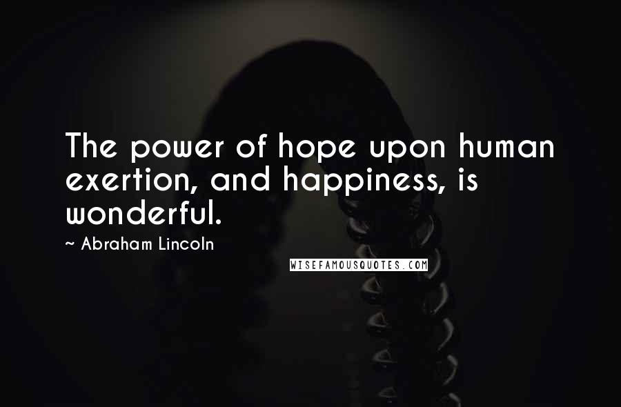 Abraham Lincoln Quotes: The power of hope upon human exertion, and happiness, is wonderful.