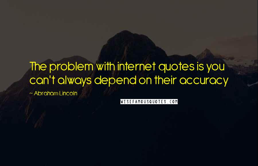 Abraham Lincoln Quotes: The problem with internet quotes is you can't always depend on their accuracy