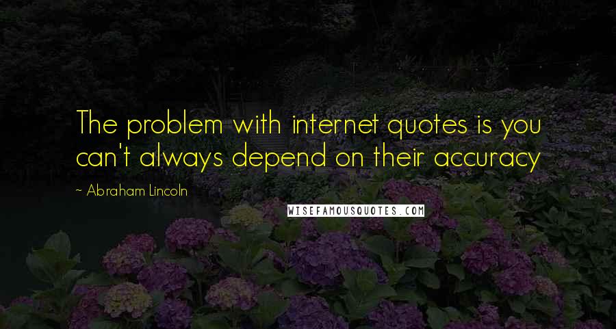 Abraham Lincoln Quotes: The problem with internet quotes is you can't always depend on their accuracy