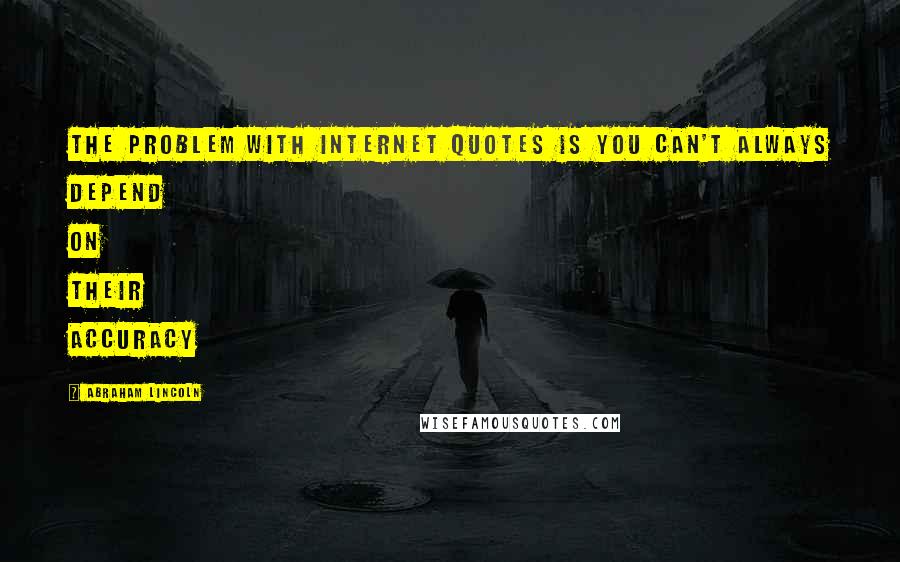 Abraham Lincoln Quotes: The problem with internet quotes is you can't always depend on their accuracy