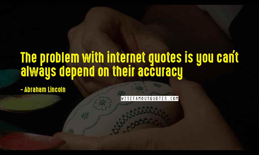 Abraham Lincoln Quotes: The problem with internet quotes is you can't always depend on their accuracy