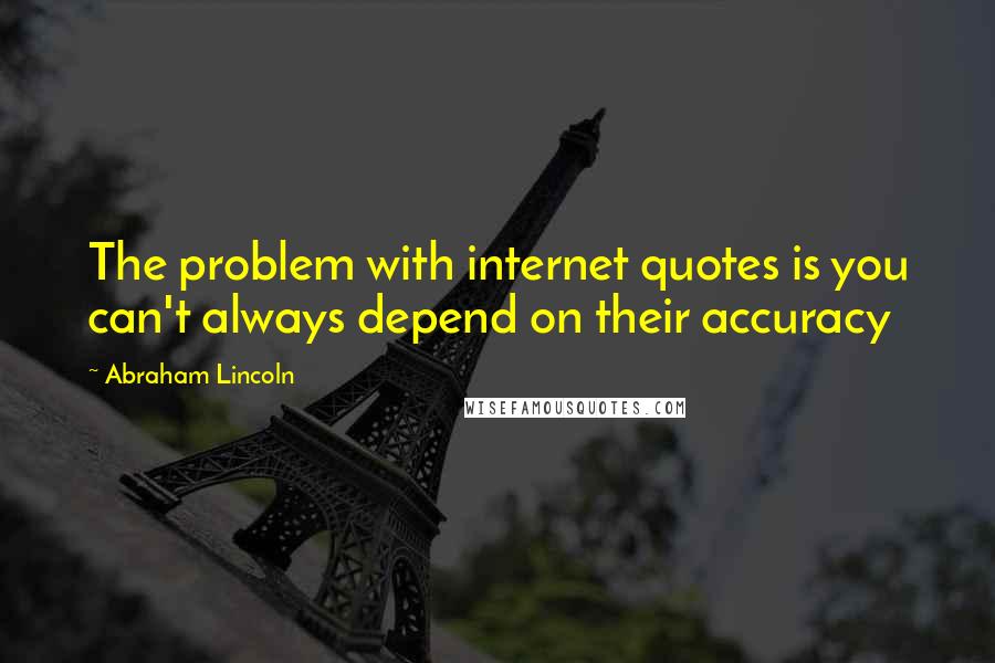 Abraham Lincoln Quotes: The problem with internet quotes is you can't always depend on their accuracy