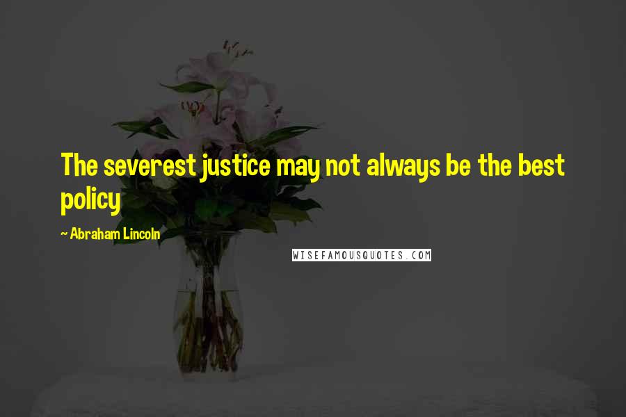 Abraham Lincoln Quotes: The severest justice may not always be the best policy