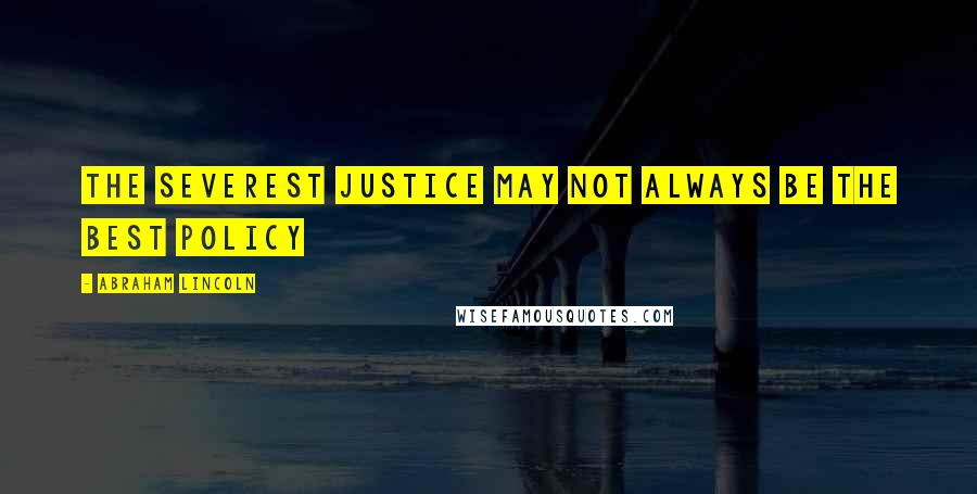 Abraham Lincoln Quotes: The severest justice may not always be the best policy