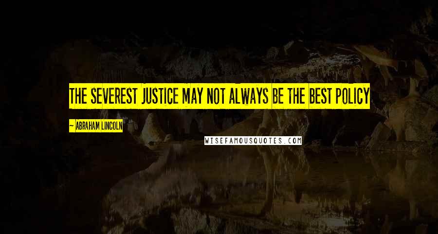 Abraham Lincoln Quotes: The severest justice may not always be the best policy