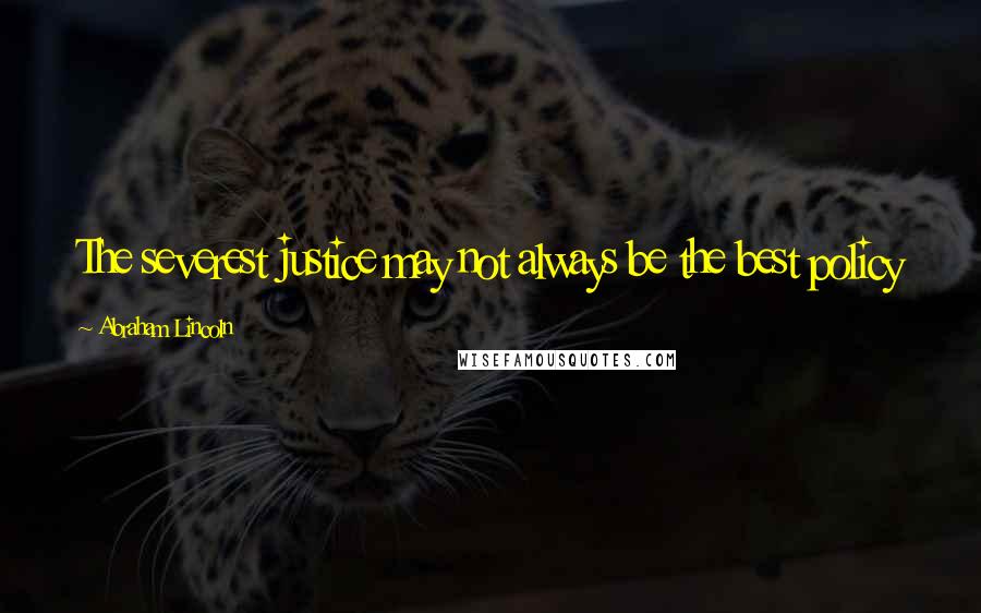 Abraham Lincoln Quotes: The severest justice may not always be the best policy