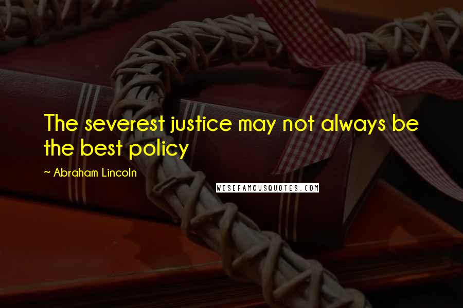 Abraham Lincoln Quotes: The severest justice may not always be the best policy