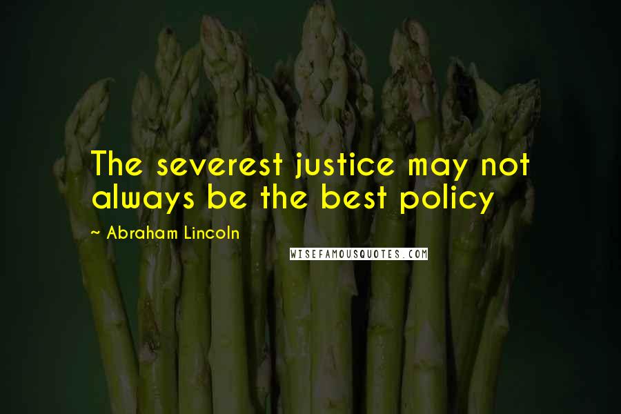 Abraham Lincoln Quotes: The severest justice may not always be the best policy