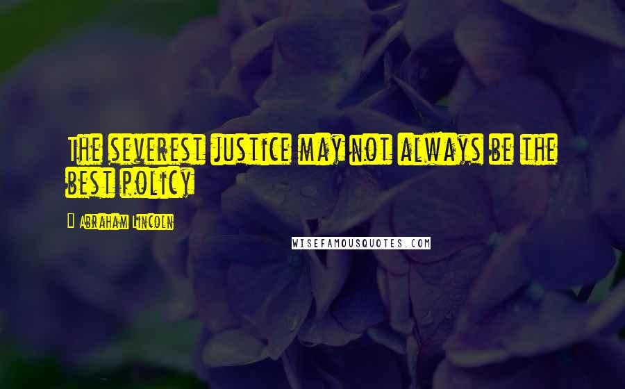 Abraham Lincoln Quotes: The severest justice may not always be the best policy