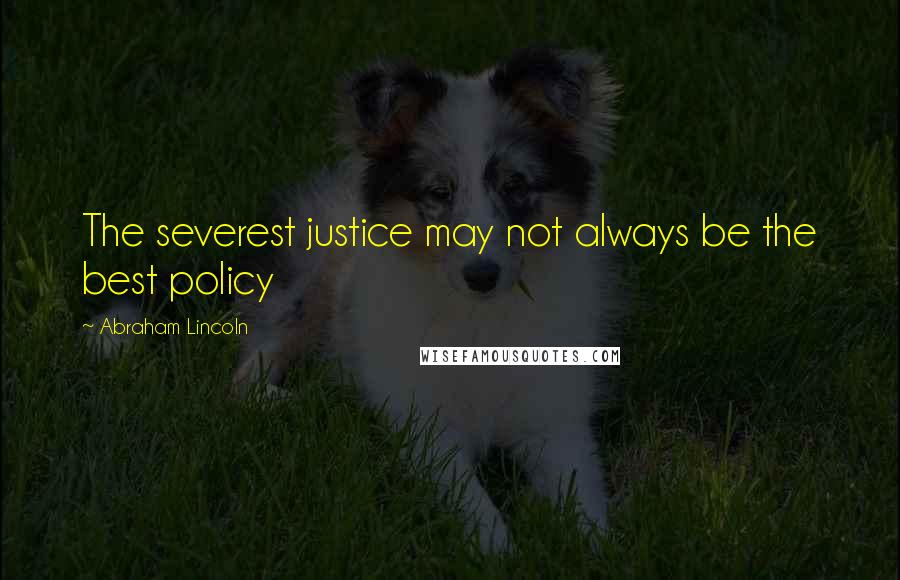 Abraham Lincoln Quotes: The severest justice may not always be the best policy