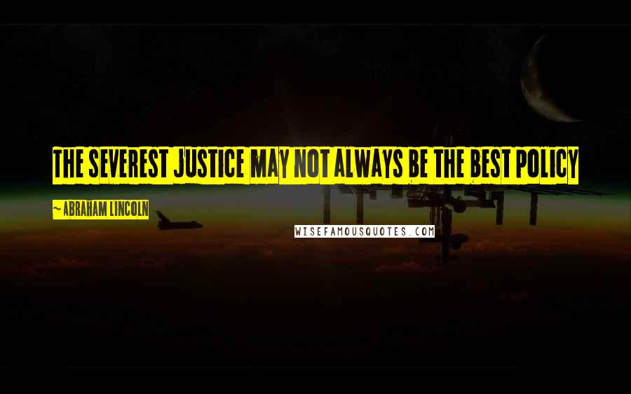 Abraham Lincoln Quotes: The severest justice may not always be the best policy