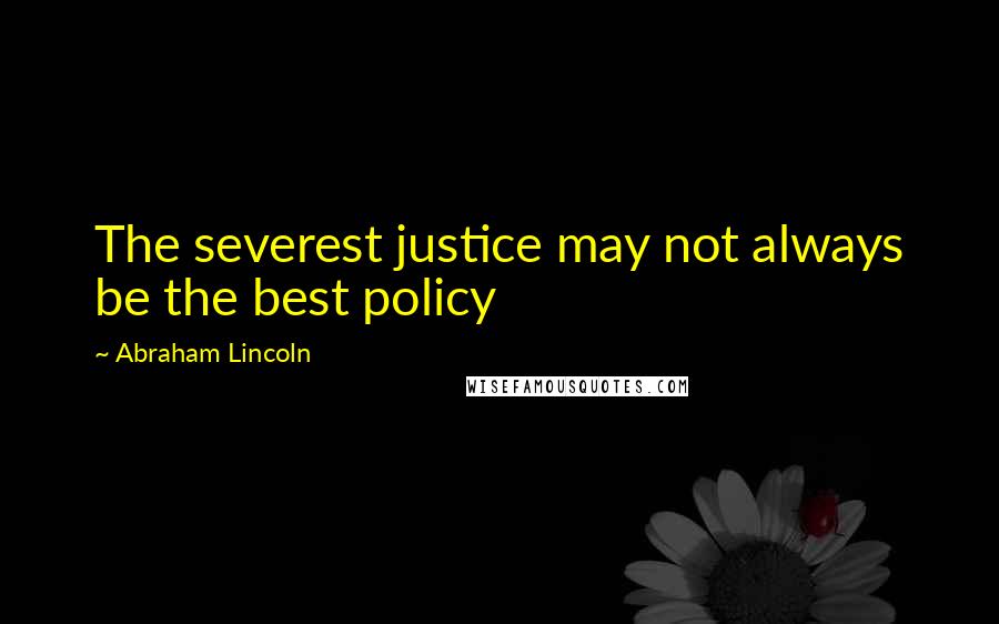 Abraham Lincoln Quotes: The severest justice may not always be the best policy