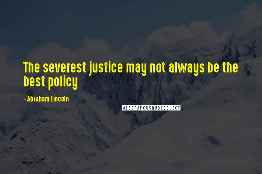 Abraham Lincoln Quotes: The severest justice may not always be the best policy