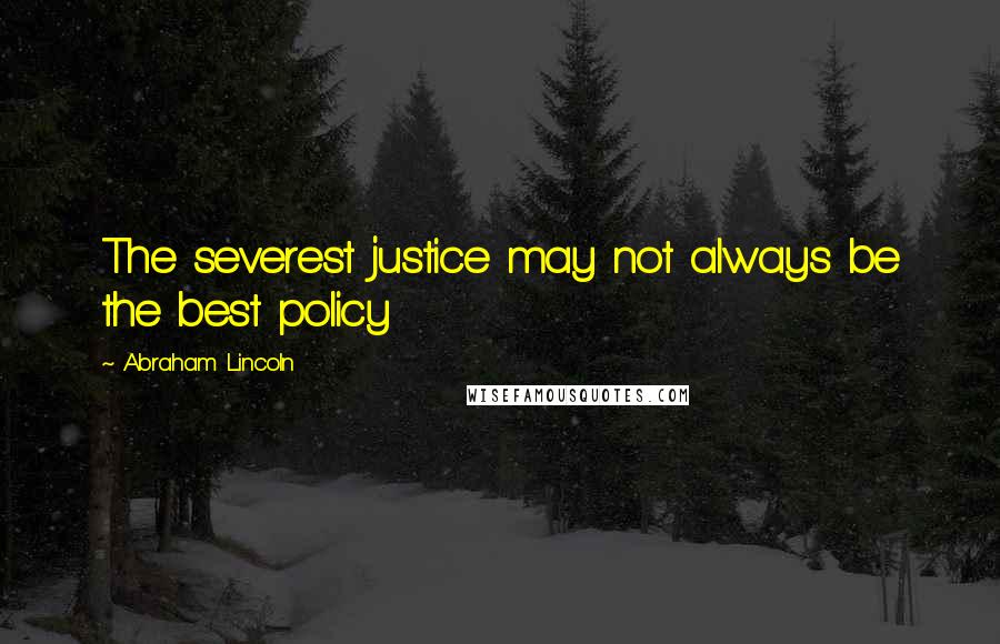 Abraham Lincoln Quotes: The severest justice may not always be the best policy