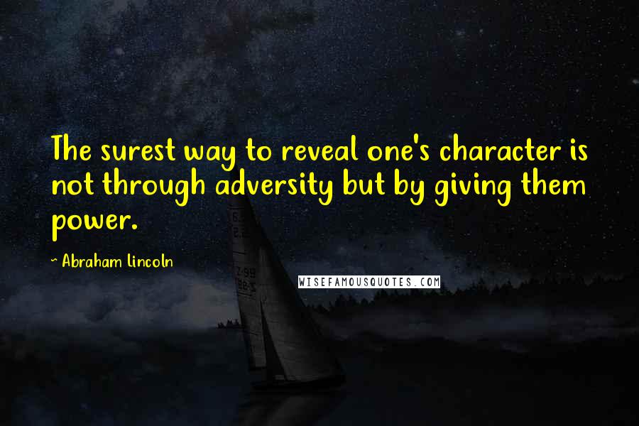 Abraham Lincoln Quotes: The surest way to reveal one's character is not through adversity but by giving them power.