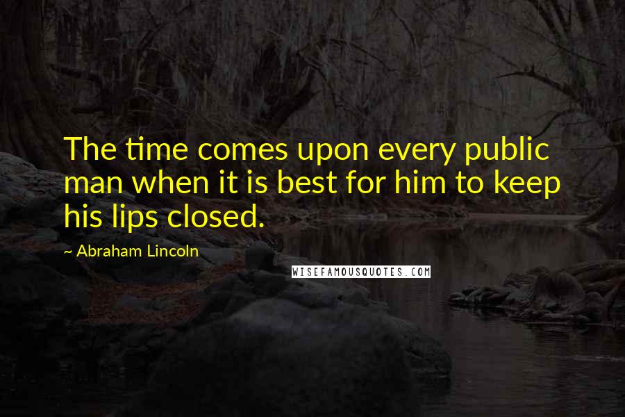 Abraham Lincoln Quotes: The time comes upon every public man when it is best for him to keep his lips closed.