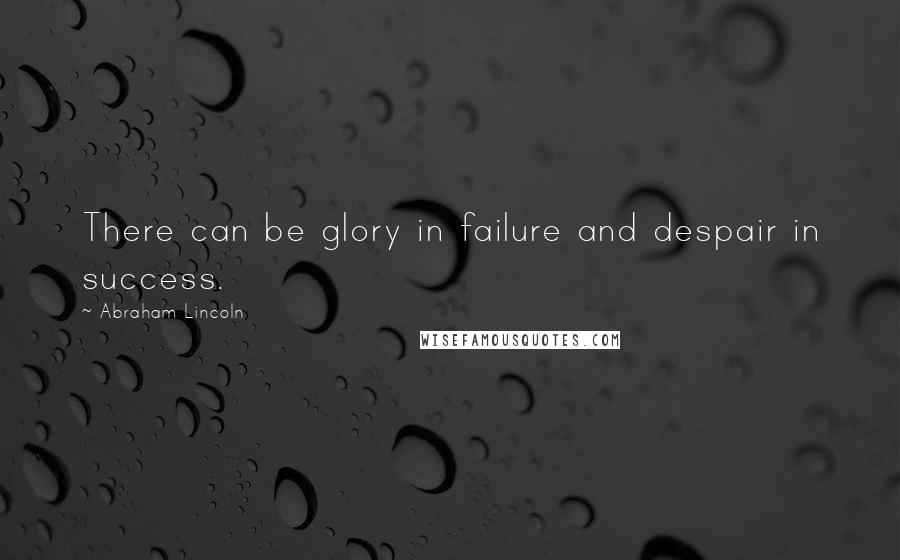 Abraham Lincoln Quotes: There can be glory in failure and despair in success.