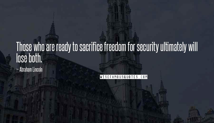 Abraham Lincoln Quotes: Those who are ready to sacrifice freedom for security ultimately will lose both.