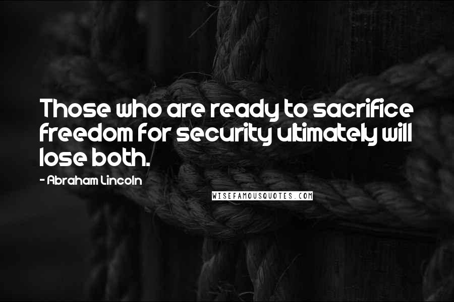 Abraham Lincoln Quotes: Those who are ready to sacrifice freedom for security ultimately will lose both.