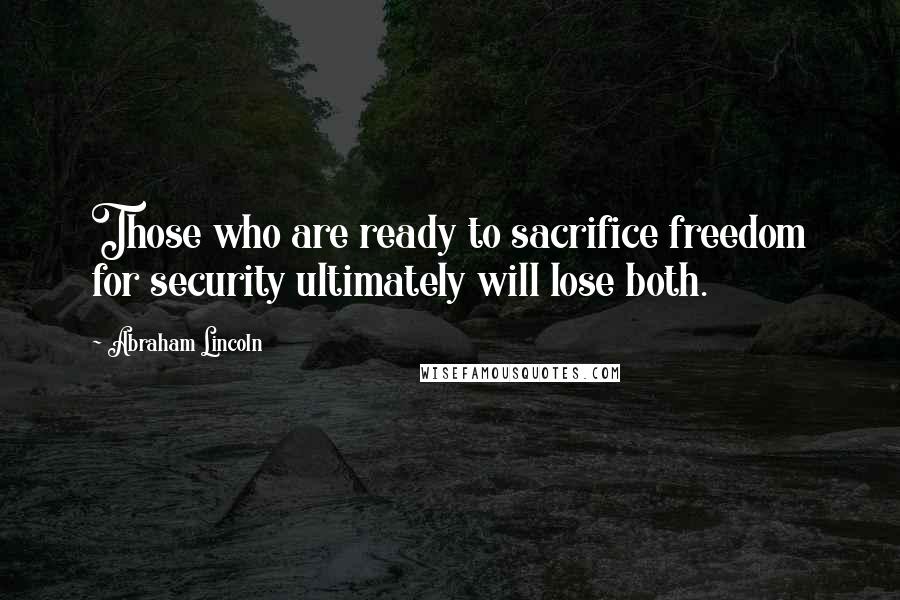 Abraham Lincoln Quotes: Those who are ready to sacrifice freedom for security ultimately will lose both.