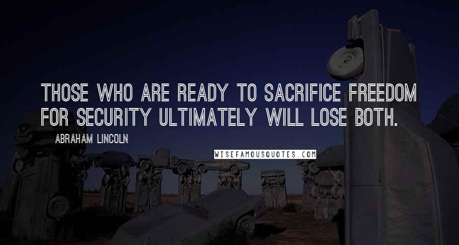 Abraham Lincoln Quotes: Those who are ready to sacrifice freedom for security ultimately will lose both.