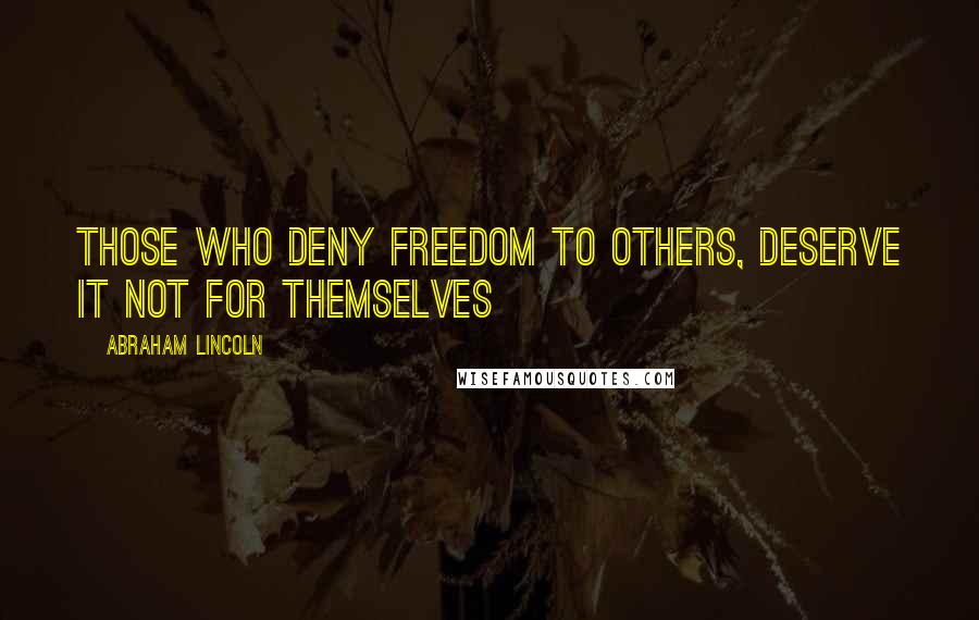 Abraham Lincoln Quotes: Those who deny freedom to others, deserve it not for themselves