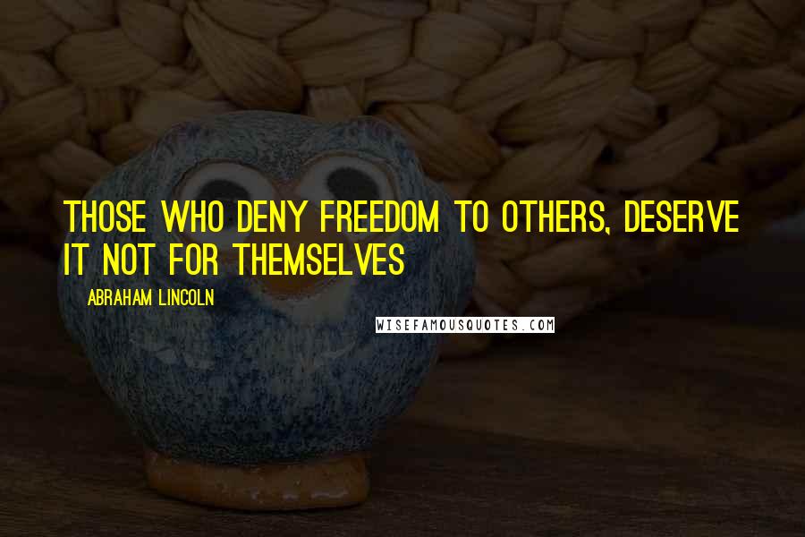 Abraham Lincoln Quotes: Those who deny freedom to others, deserve it not for themselves