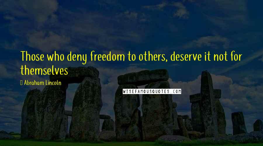 Abraham Lincoln Quotes: Those who deny freedom to others, deserve it not for themselves