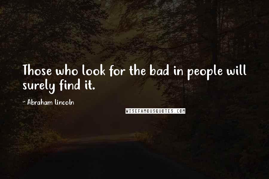 Abraham Lincoln Quotes: Those who look for the bad in people will surely find it.