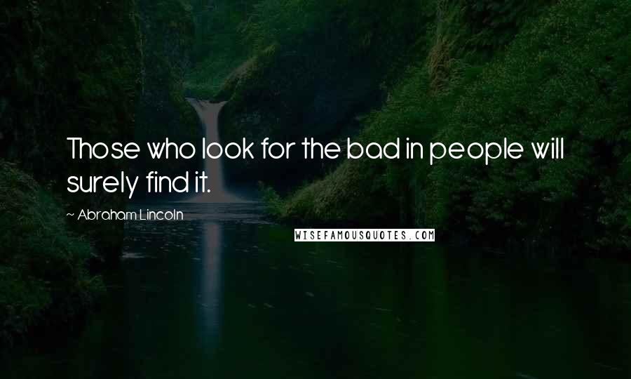 Abraham Lincoln Quotes: Those who look for the bad in people will surely find it.