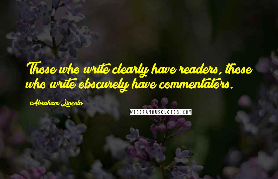 Abraham Lincoln Quotes: Those who write clearly have readers, those who write obscurely have commentators.