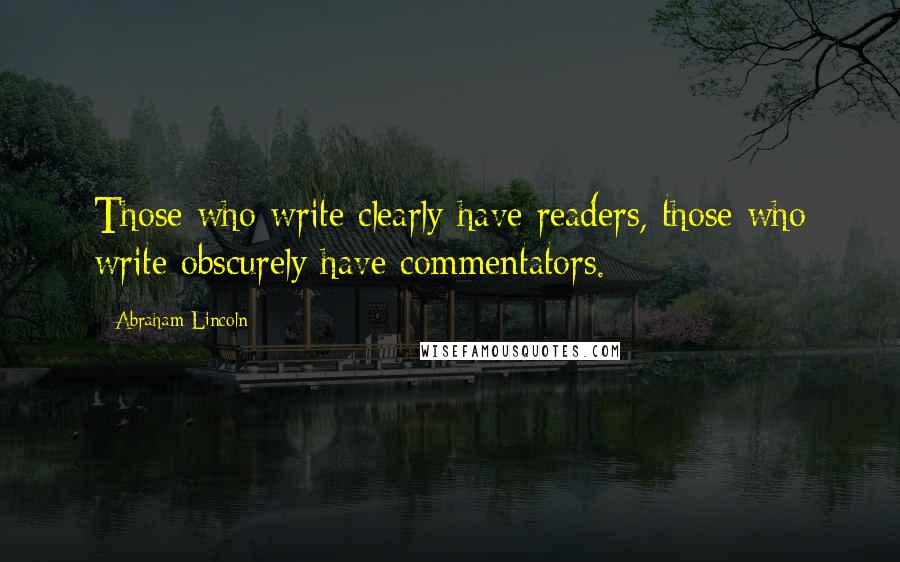 Abraham Lincoln Quotes: Those who write clearly have readers, those who write obscurely have commentators.