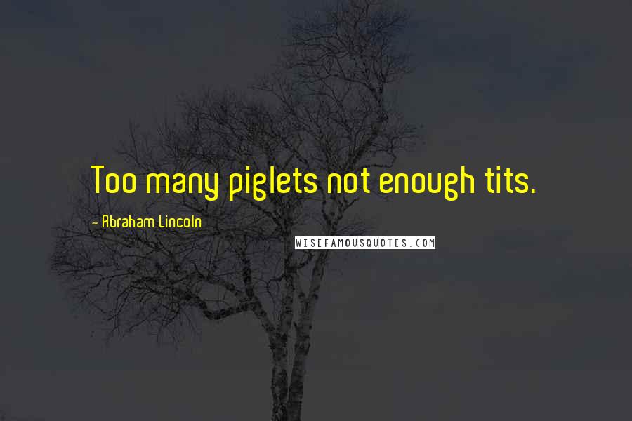 Abraham Lincoln Quotes: Too many piglets not enough tits.