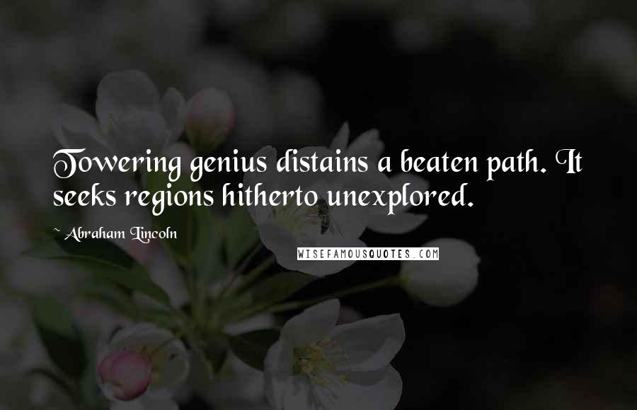 Abraham Lincoln Quotes: Towering genius distains a beaten path. It seeks regions hitherto unexplored.