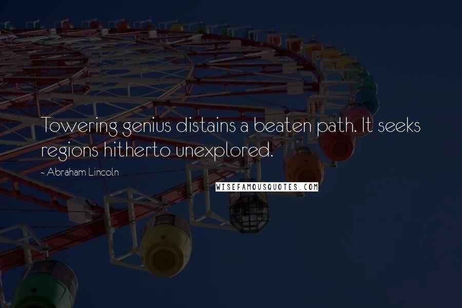 Abraham Lincoln Quotes: Towering genius distains a beaten path. It seeks regions hitherto unexplored.