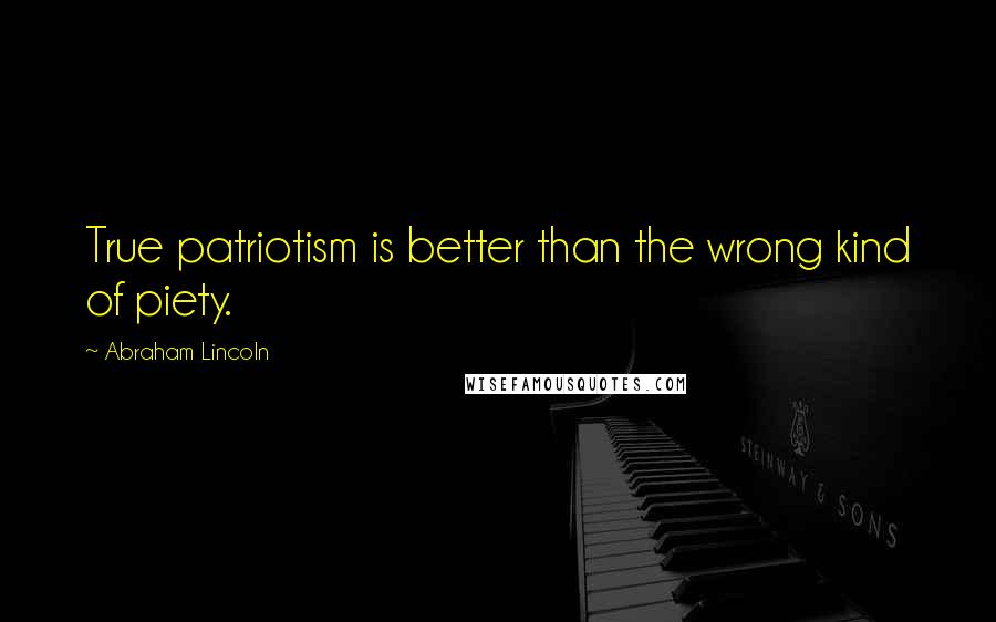 Abraham Lincoln Quotes: True patriotism is better than the wrong kind of piety.
