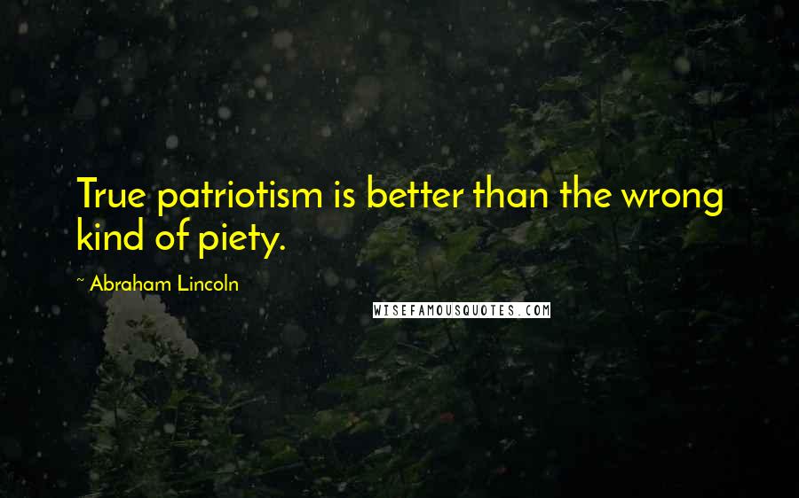 Abraham Lincoln Quotes: True patriotism is better than the wrong kind of piety.