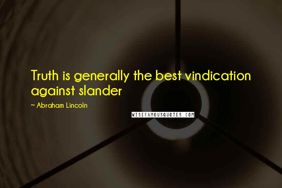 Abraham Lincoln Quotes: Truth is generally the best vindication against slander