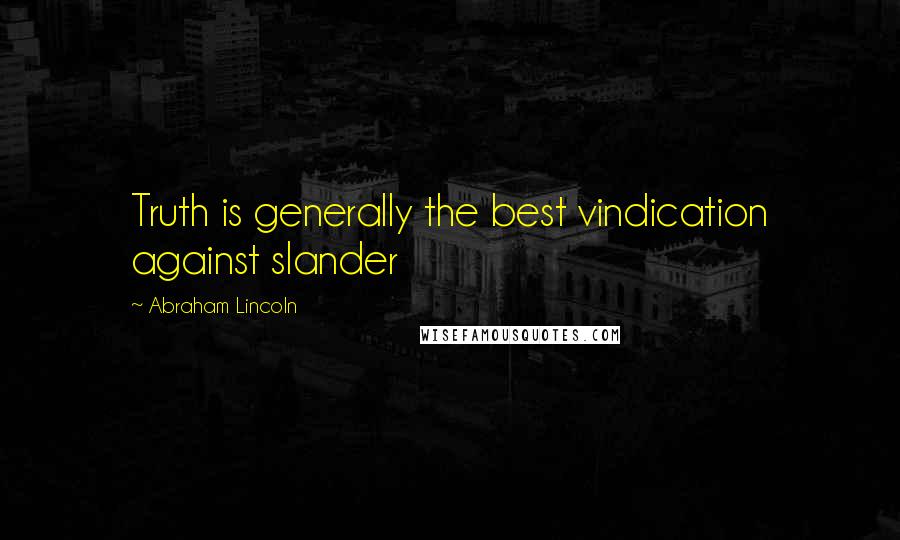Abraham Lincoln Quotes: Truth is generally the best vindication against slander