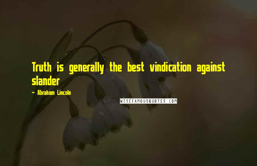 Abraham Lincoln Quotes: Truth is generally the best vindication against slander