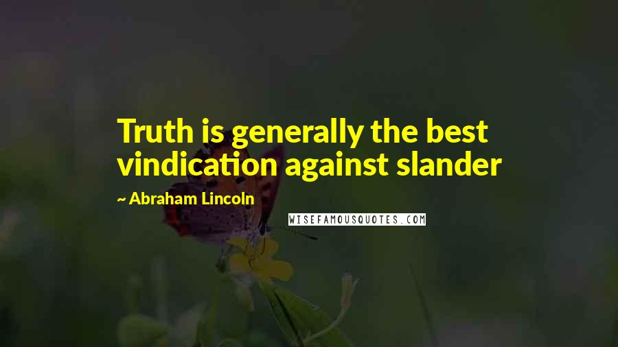 Abraham Lincoln Quotes: Truth is generally the best vindication against slander