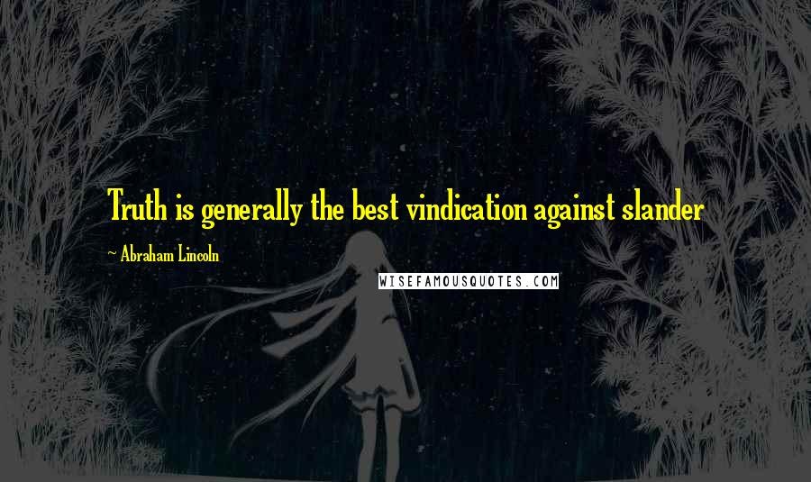 Abraham Lincoln Quotes: Truth is generally the best vindication against slander