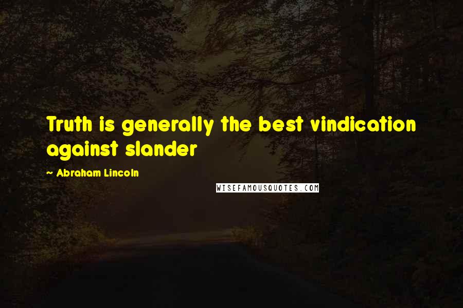 Abraham Lincoln Quotes: Truth is generally the best vindication against slander