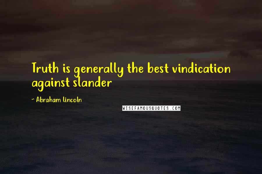 Abraham Lincoln Quotes: Truth is generally the best vindication against slander