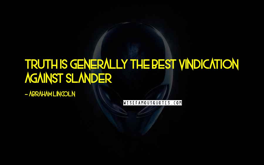 Abraham Lincoln Quotes: Truth is generally the best vindication against slander