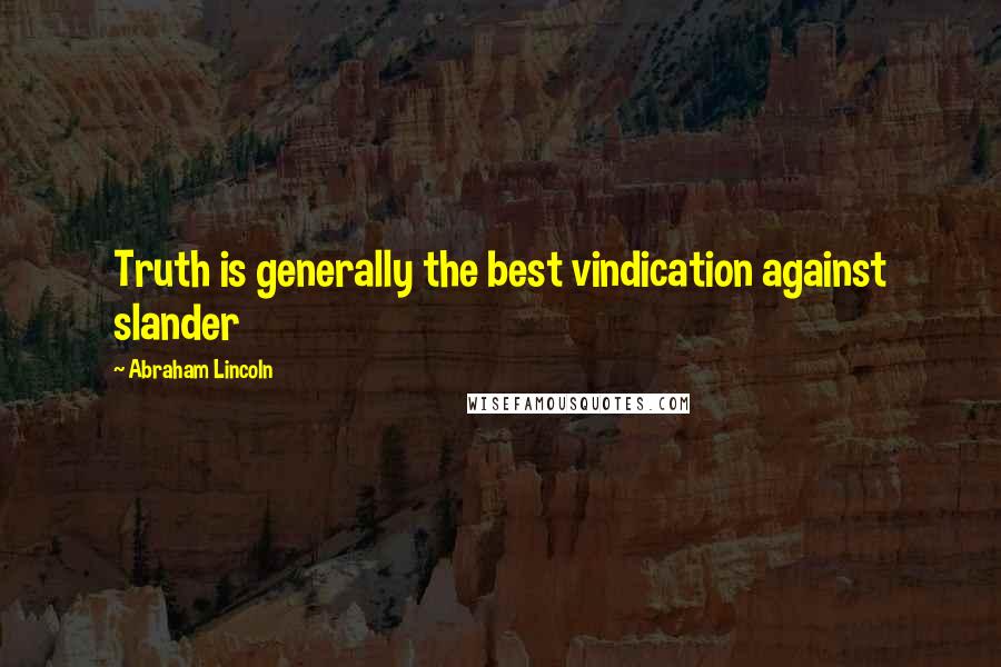 Abraham Lincoln Quotes: Truth is generally the best vindication against slander