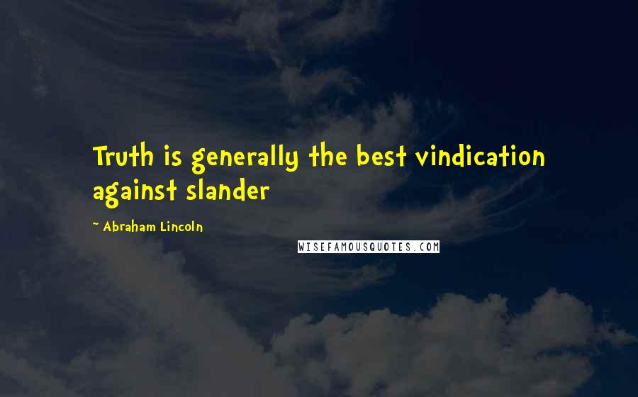 Abraham Lincoln Quotes: Truth is generally the best vindication against slander