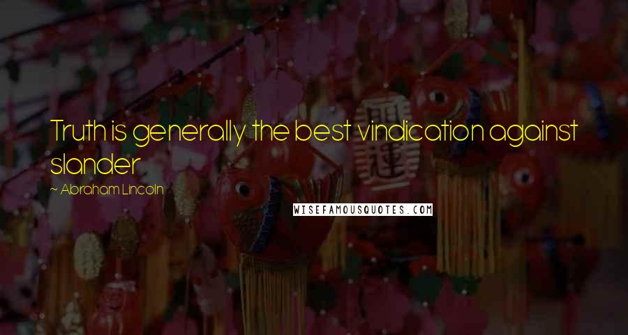 Abraham Lincoln Quotes: Truth is generally the best vindication against slander