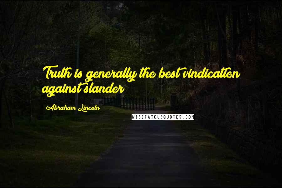 Abraham Lincoln Quotes: Truth is generally the best vindication against slander