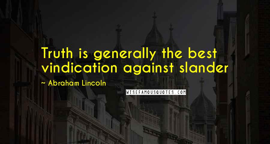 Abraham Lincoln Quotes: Truth is generally the best vindication against slander